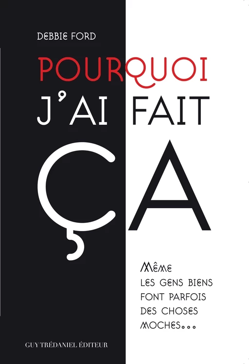 Pourquoi j'ai fait ça : Même les gens biens font parfois des choses moches... - Debbie Ford - Tredaniel