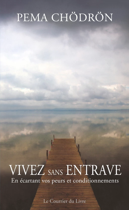 Vivez sans entrave - En écartant vos peurs et conditionnements - Pema Chödrön - Courrier du livre