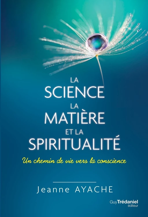 La science, la matière et la spiritualité - Un chemin de vie vers la conscience - Jeanne Ayache - Tredaniel