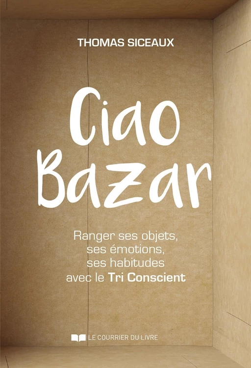 Ciao Bazar - Ranger ses objets, ses émotions, ses habitudes avec le Tri Conscient - Thomas Siceaux - Courrier du livre