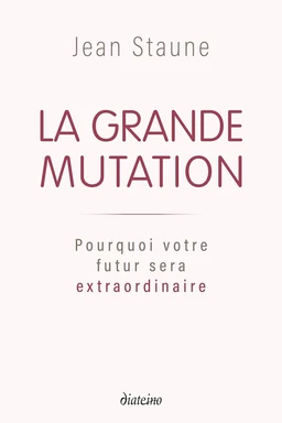 La Grande Mutation - Pourquoi votre futur sera extraordinaire