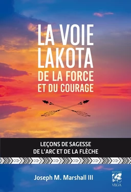 La voie lakota de la force et du courage - Leçons de sagesse de l'arc et de la flèche