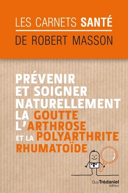 Prévenir et soigner naturellement la goutte, l'arthrose et la polyarthrite rhumatoïde