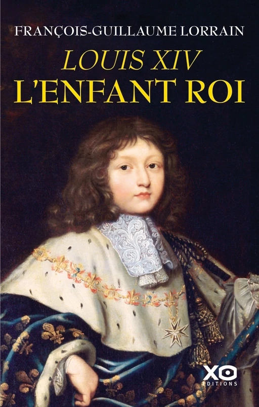 Louis XIV, l'enfant roi - François-Guillaume Lorrain - XO éditions