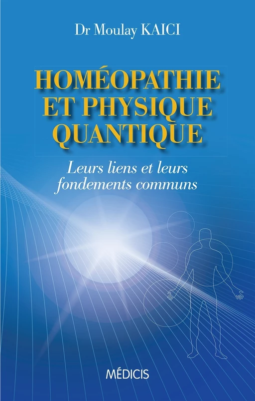 Homéopathie et physique quantique - Leurs liens et leurs fondements communs - Kaici Moulay - Dervy