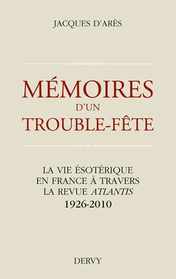 Mémoires d'un trouble fête - La vie ésotérique en France à travers la revue Atlantis 1926-2010