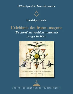 L'Alchimie des francs-maçons - Histoire d'une tradition transmutée. Les grades bleus