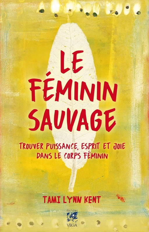 Le féminin sauvage - Trouver puissance, esprit et joie dans le corps féminin - Tami Lynn Kent - Tredaniel