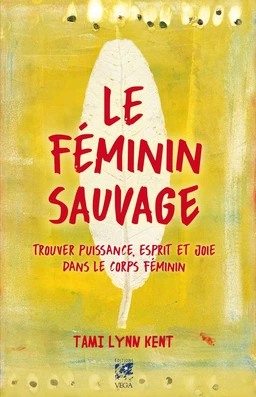 Le féminin sauvage - Trouver puissance, esprit et joie dans le corps féminin