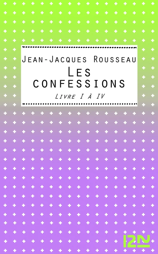 Les Confessions Livres I-IV - Jean-Jacques Rousseau - Univers Poche