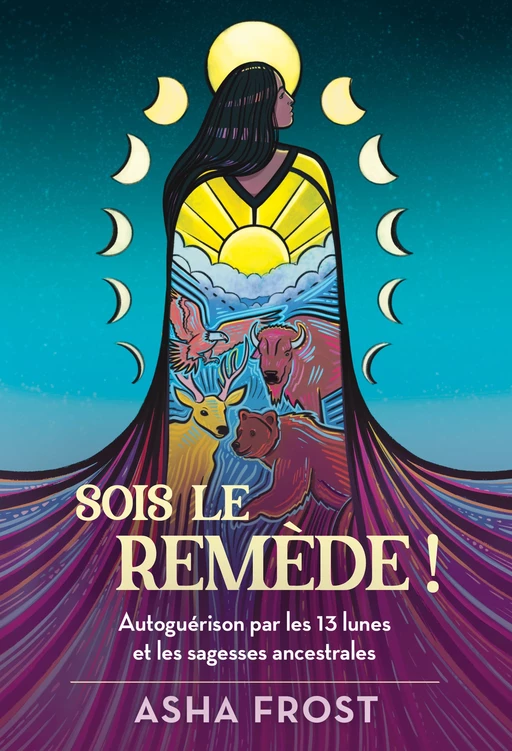 Sois le remède ! - Autoguérison par les 13 lunes et les sagesses ancestrales - Asha Frost - Tredaniel