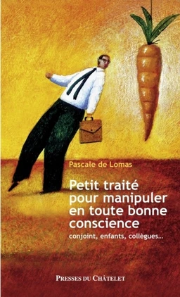 Petit traité pour manipuler en toute bonne conscience - Conjoint, enfants, collègues...