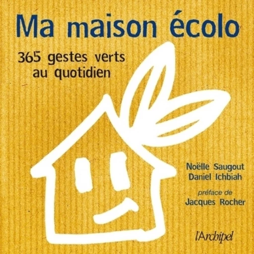 Ma maison écolo - 365 réflexes verts au quotidien - Daniel Ichbiah, Noëlle Saugout - L'Archipel