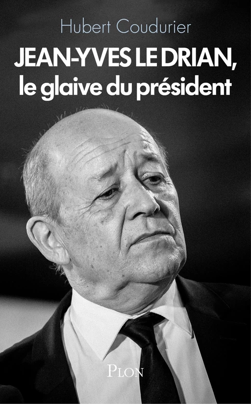 Jean-Yves Le Drian, le glaive du président - Hubert Coudurier - Place des éditeurs