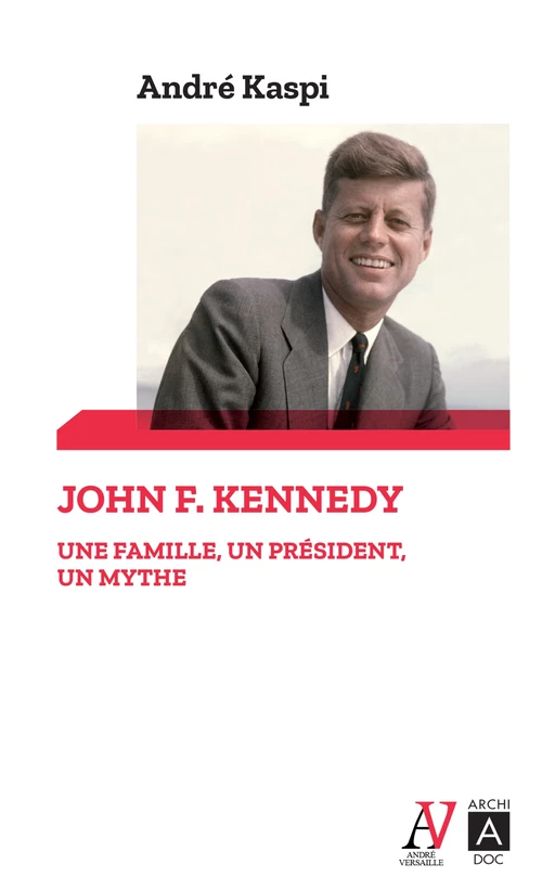 John F. Kennedy - Une famille, un président, un mythe - André KASPI - L'Archipel