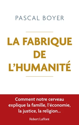 La Fabrique de l'humanité - Comment notre cerveau explique la famille, l'économie, la justice, la religion...