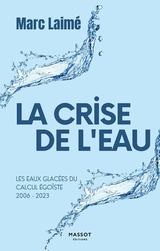 La Crise de l'eau - Les eaux glacées du calcul égoïste 2006-2023 - Marc Laimé - MASSOT EDITIONS