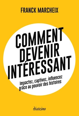 Comment devenir intéressant - Impactez, captivez, influencez grâce au pouvoir des histoires