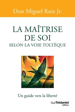 La maîtrise de soi selon la voie toltèque - Un guide vers la liberté