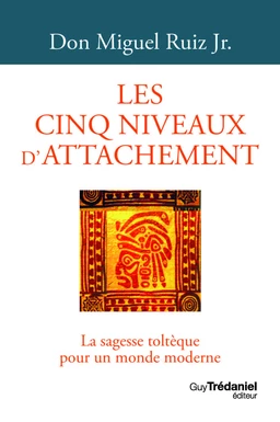 Les cinq niveaux d'attachement - La sagesse toltèque pour un monde moderne