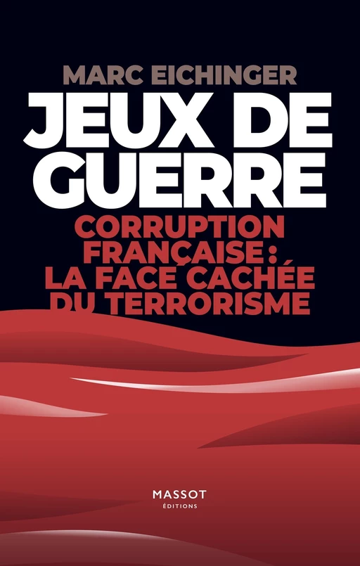 Jeux de guerre - Corruption française : la face cachée du terrorisme - Marc Eichinger - MASSOT EDITIONS