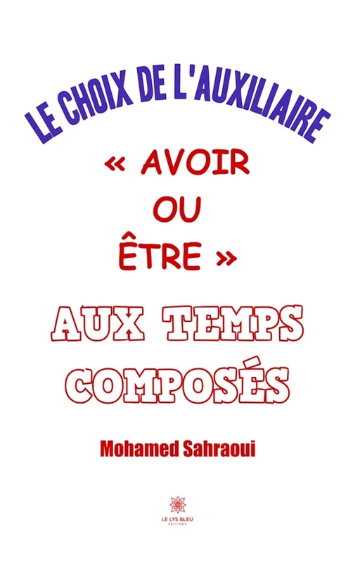 Le choix de l’auxiliaire « avoir ou être » aux temps composés - Mohamed Sahraoui - Le Lys Bleu Éditions