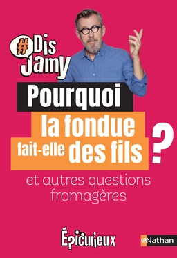 Dis Jamy- Pourquoi la fondue fait des fils ? et autres questions fromagères ... Epicurieux