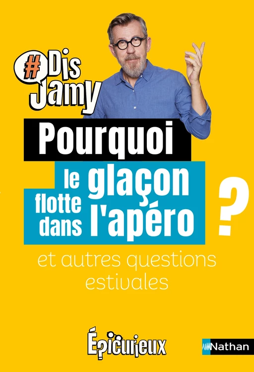 Dis Jamy : Pourquoi le glaçon flotte dans l'apéro ? et autres questions estivales... Epicurieux - Jamy Gourmaud - Nathan