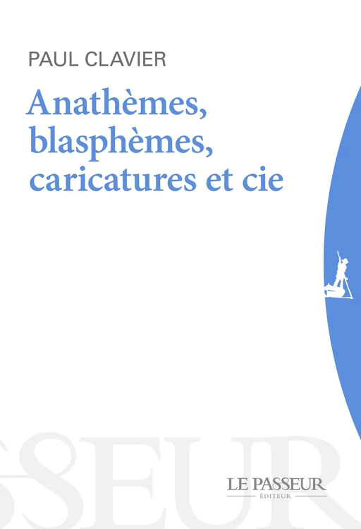 Anathèmes, blasphèmes & Cie - Au-delà des caricatures - Paul Clavier - Le Passeur