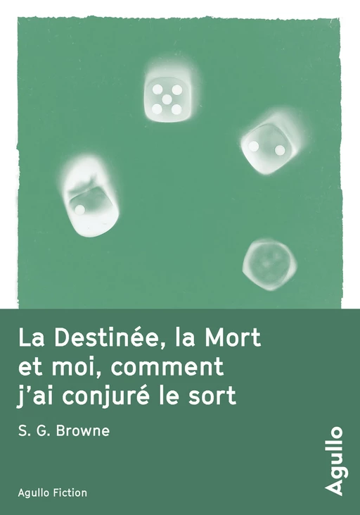 La destinée, la mort et moi, comment j'ai conjuré le sort - S. G. Browne - Agullo Editions