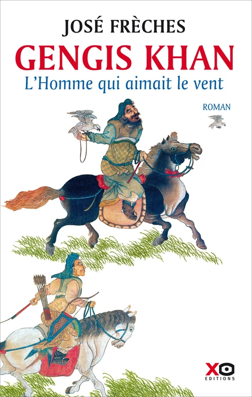 Gengis Khan - L'Homme qui aimait le vent - José Frèches - XO éditions