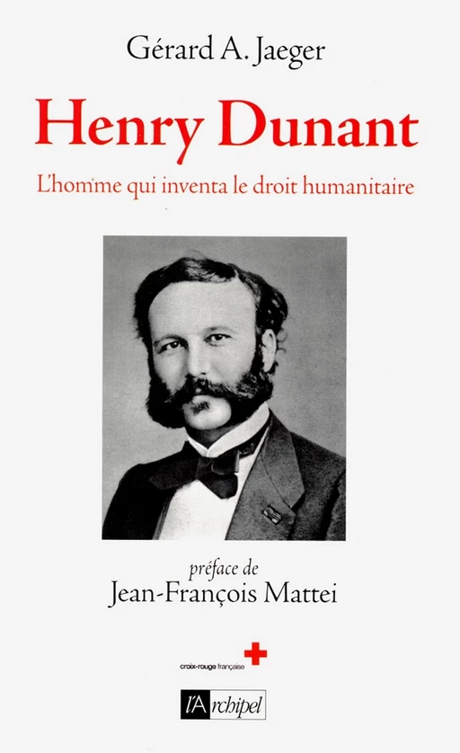 Henry Dunant - L'homme qui inventa le droit humanitaire - Gérard A. Jaeger - L'Archipel