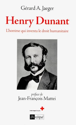 Henry Dunant - L'homme qui inventa le droit humanitaire