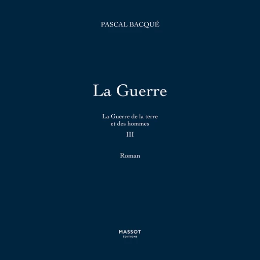 La Guerre de la terre et des hommes - Tome 3 La Guerre - Pascal Bacque - MASSOT EDITIONS