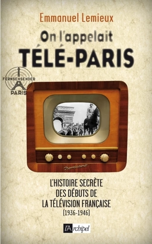 On l'appelait Télé-Paris - L'histoire secrète des débuts de la télévision française (1936-1946) - Emmanuel Lemieux - L'Archipel