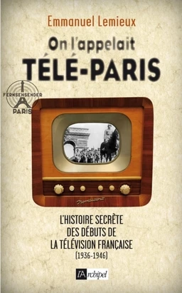 On l'appelait Télé-Paris - L'histoire secrète des débuts de la télévision française (1936-1946)