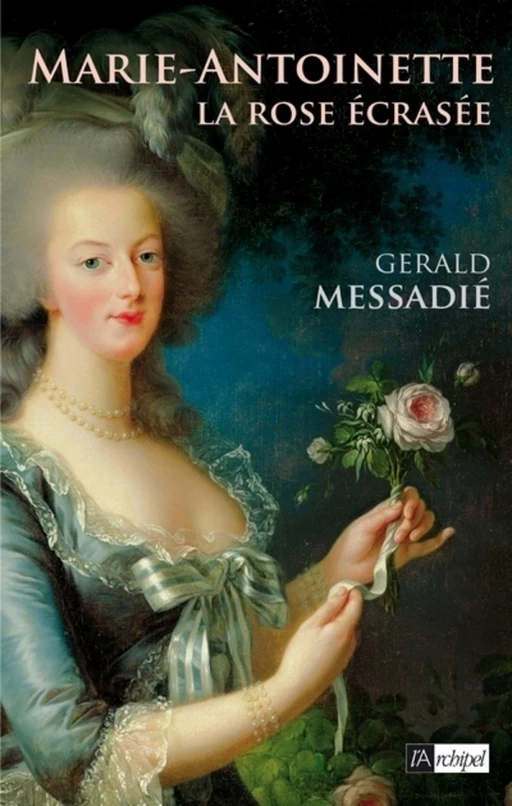 Marie-Antoinette, la rose écrasée - Gerald Messadié - L'Archipel