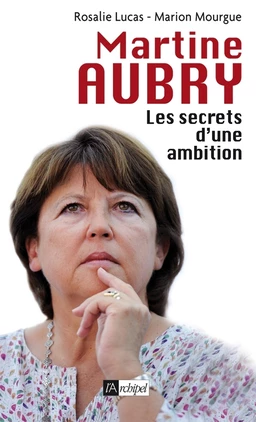 Martine Aubry - Les secrets d'une ambition