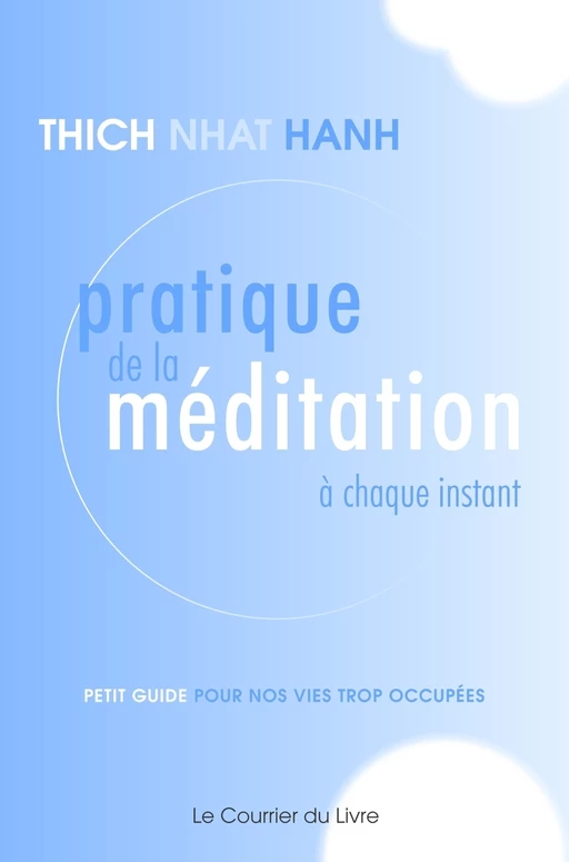 Pratique de la méditation à chaque instant - Petit guide pour nos vies trop occupées - Nhat Thich Hanh - Courrier du livre