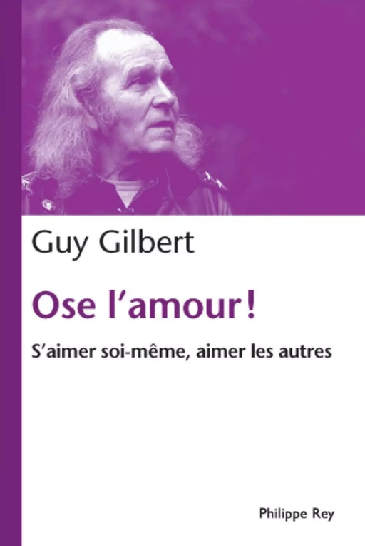 Ose l'amour! S'aimer soi-même, aimer les autres - Guy Gilbert - Philippe Rey