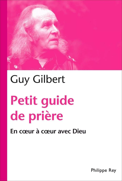 Petit guide de prière. En coeur à coeur avec Dieu - Guy Gilbert - Philippe Rey