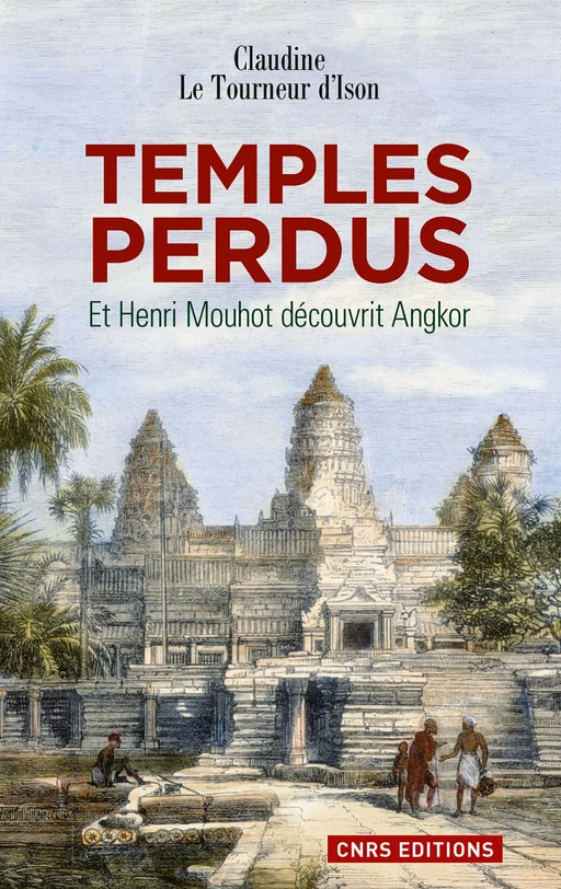 Les Temples perdus.Et Henri Mouhot découvrit Angkor - Claudine Le Tourneur D'Ison - CNRS editions