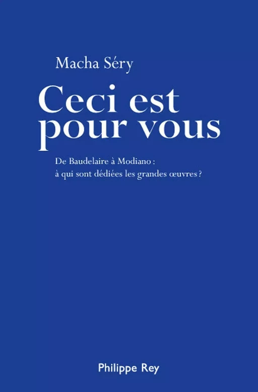 Ceci est pour vous. De Baudelaire à Modiano : à qui sont dédiées les grandes oeuvres ? - Macha Sery - Philippe Rey