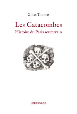 Catacombes. Histoire du Paris souterrain