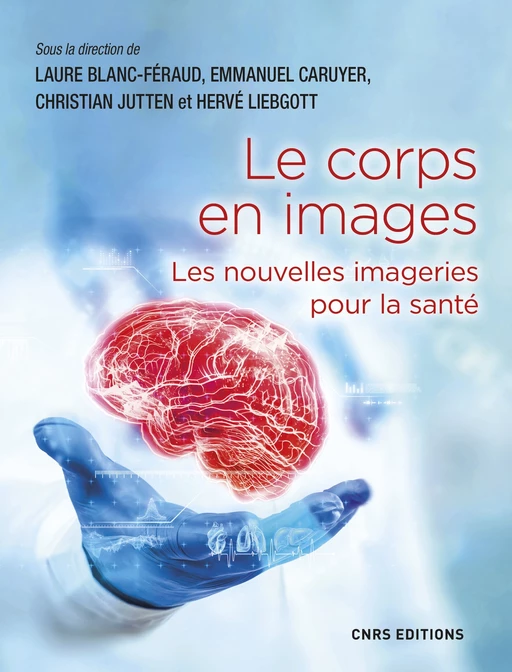 Le corps en images. Nouvelles imageries pour la santé - Laure Blanc-Feraud, Emmanuel Caruyer, Christian JUTTEN, Hervé Liebgott - CNRS editions