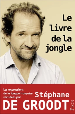 Le livre de la jongle - Les expressions de la langue française revisitées par Stéphane De Groodt