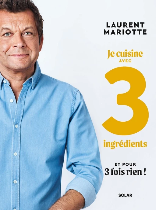 Je cuisine avec 3 ingrédients et pour 3 fois rien ! - Laurent Mariotte - edi8