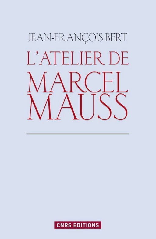 Atelier de Marcel Mauss. Un anthropologue paradoxal - Jean-François Bert - CNRS editions