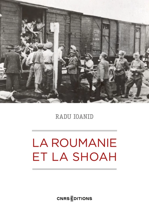 La Roumanie et la Shoah - Destruction et survie des Juifs et des Roms sous le régime Antonescu 1940- - Radu Ioanid - CNRS editions