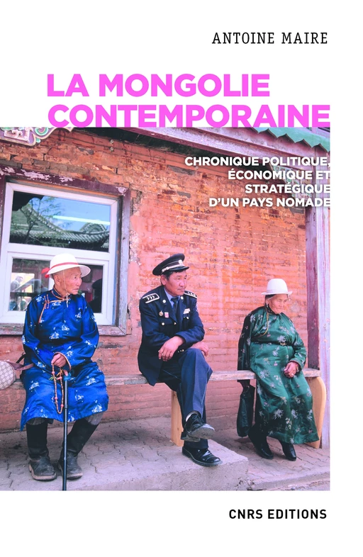 La Mongolie contemporaine. Chronique politique, économique et stratégique d'un pays nomade - Antoine Maire - CNRS editions